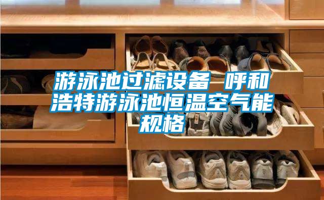 游泳池過(guò)濾設(shè)備 呼和浩特游泳池恒溫空氣能規(guī)格