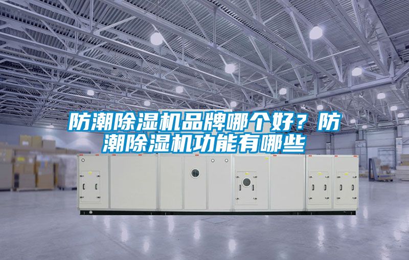 防潮除濕機(jī)品牌哪個(gè)好？防潮除濕機(jī)功能有哪些
