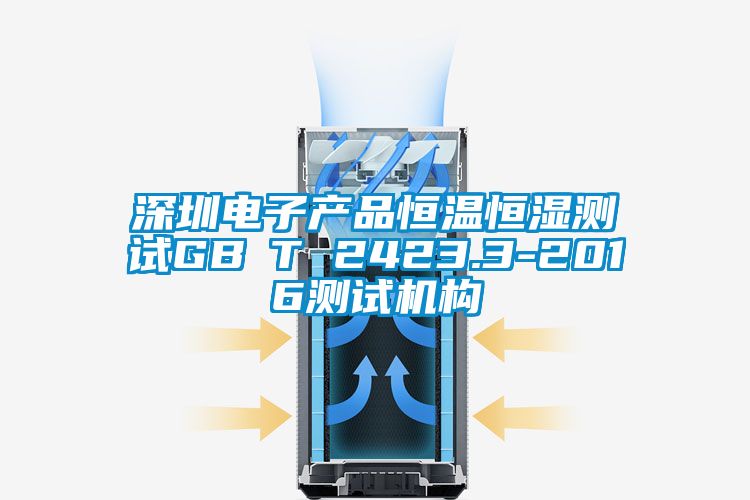 深圳電子產(chǎn)品恒溫恒濕測試GB∕T 2423.3-2016測試機構