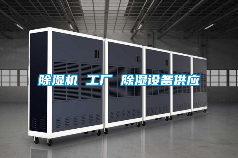 除濕機 工廠 除濕設(shè)備供應(yīng)