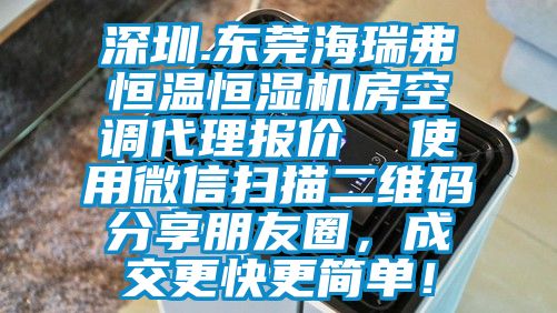 深圳.東莞海瑞弗恒溫恒濕機房空調(diào)代理報價  使用微信掃描二維碼分享朋友圈，成交更快更簡單！