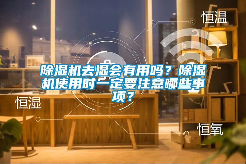 除濕機(jī)去濕會(huì)有用嗎？除濕機(jī)使用時(shí)一定要注意哪些事項(xiàng)？