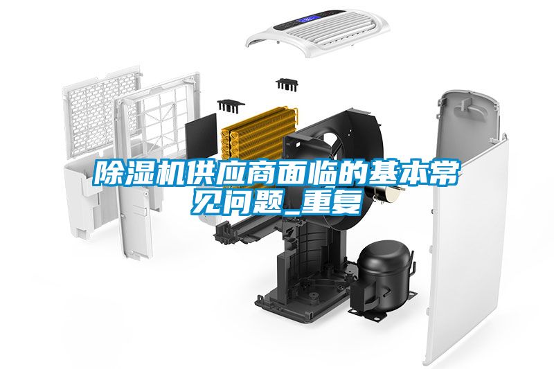 除濕機供應(yīng)商面臨的基本常見問題_重復(fù)