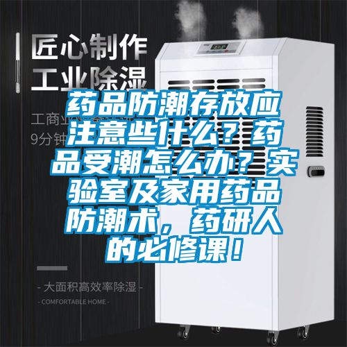 藥品防潮存放應(yīng)注意些什么？藥品受潮怎么辦？實(shí)驗(yàn)室及家用藥品防潮術(shù)，藥研人的必修課！