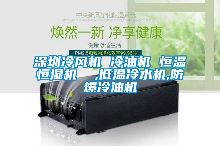 深圳冷風機 冷油機 恒溫恒濕機  ,低溫冷水機,防爆冷油機