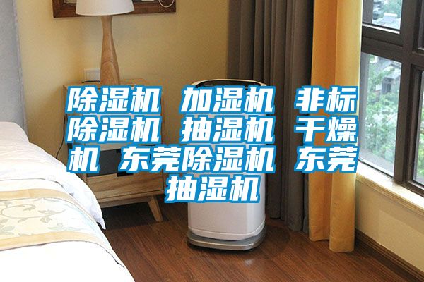除濕機 加濕機 非標(biāo)除濕機 抽濕機 干燥機 東莞除濕機 東莞抽濕機