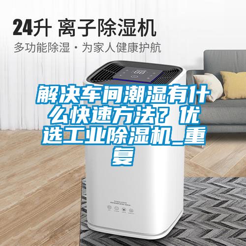 解決車(chē)間潮濕有什么快速方法？?jī)?yōu)選工業(yè)除濕機(jī)_重復(fù)