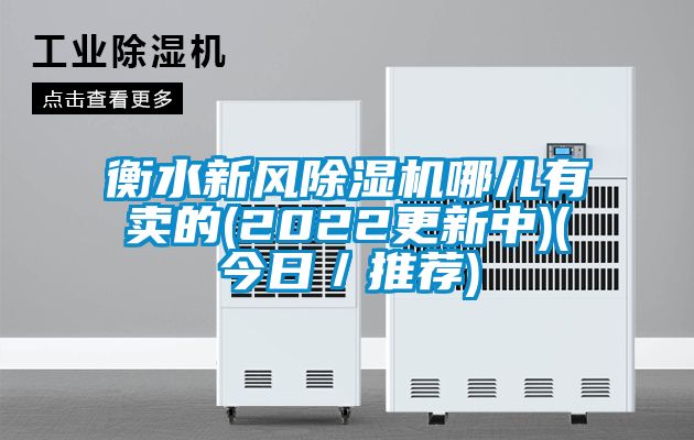 衡水新風(fēng)除濕機(jī)哪兒有賣的(2022更新中)(今日／推薦)