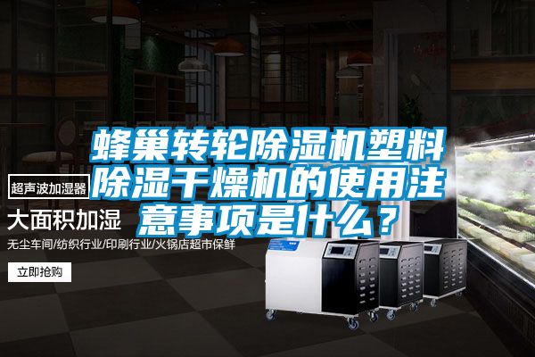 蜂巢轉(zhuǎn)輪除濕機(jī)塑料除濕干燥機(jī)的使用注意事項是什么？