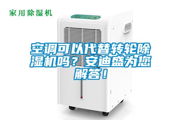 空調(diào)可以代替轉(zhuǎn)輪除濕機(jī)嗎？安迪盛為您解答！