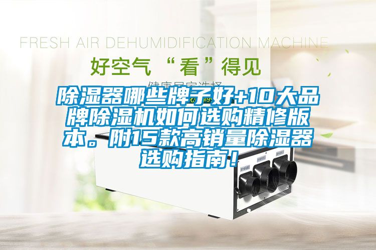 除濕器哪些牌子好+10大品牌除濕機(jī)如何選購(gòu)精修版本。附15款高銷量除濕器選購(gòu)指南！