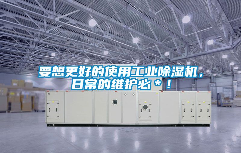 要想更好的使用工業除濕機，日常的維護必＊！