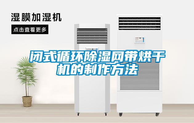 閉式循環(huán)除濕網(wǎng)帶烘干機(jī)的制作方法