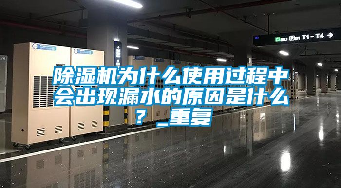 除濕機為什么使用過程中會出現漏水的原因是什么？_重復