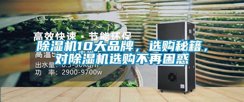 除濕機(jī)10大品牌，選購(gòu)秘籍，對(duì)除濕機(jī)選購(gòu)不再困惑