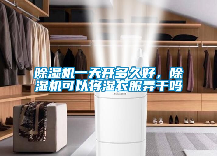 除濕機(jī)一天開多久好，除濕機(jī)可以將濕衣服弄干嗎