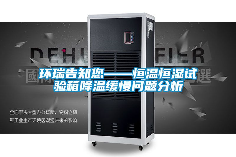 環(huán)瑞告知您——恒溫恒濕試驗(yàn)箱降溫緩慢問題分析