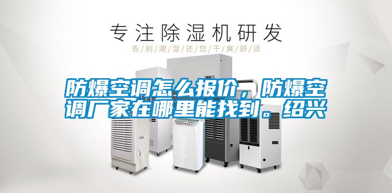 防爆空調(diào)怎么報價，防爆空調(diào)廠家在哪里能找到。紹興