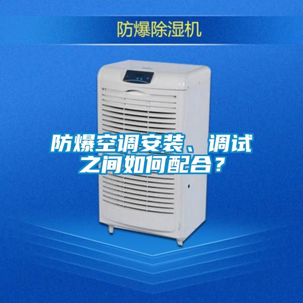 防爆空調(diào)安裝、調(diào)試之間如何配合？