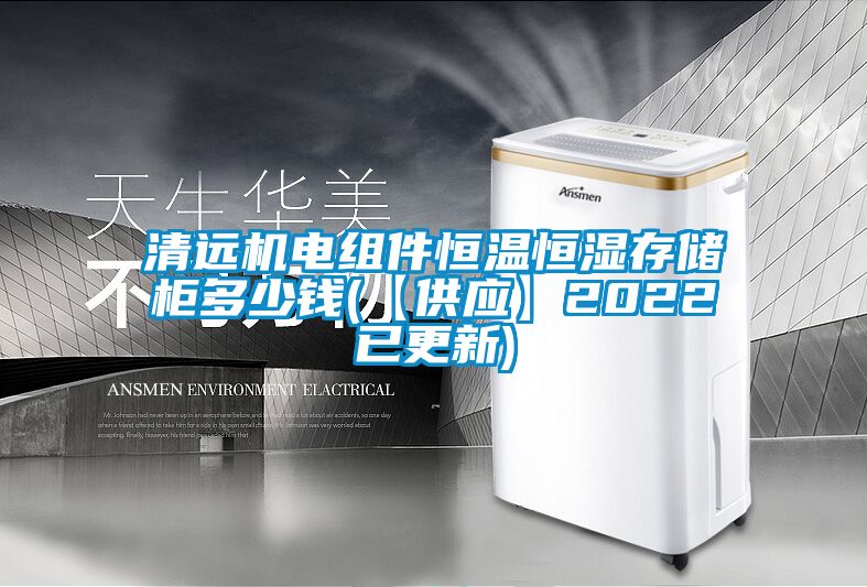 清遠機電組件恒溫恒濕存儲柜多少錢(【供應】2022已更新)