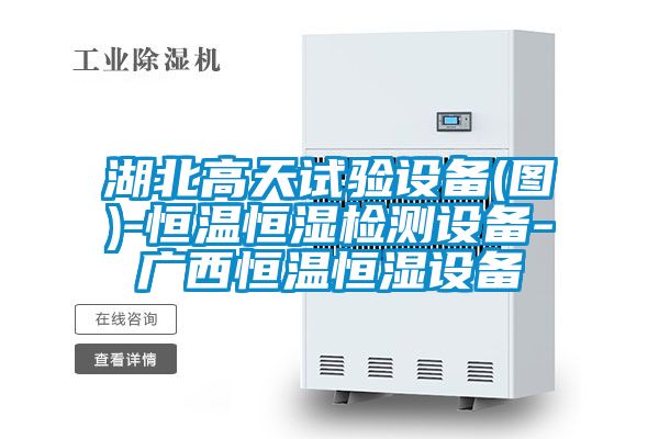 湖北高天試驗設(shè)備(圖)-恒溫恒濕檢測設(shè)備-廣西恒溫恒濕設(shè)備