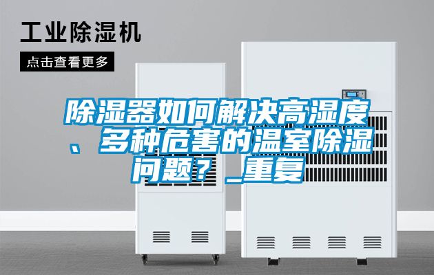 除濕器如何解決高濕度、多種危害的溫室除濕問題？_重復(fù)
