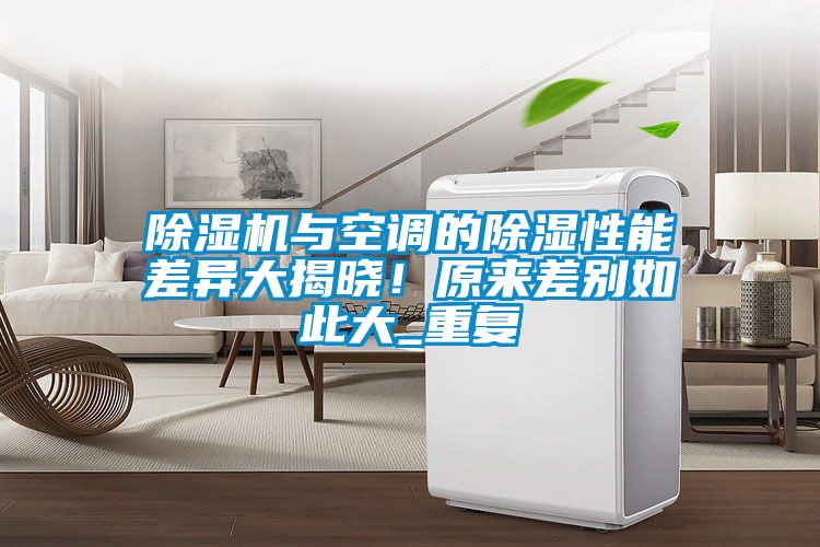 除濕機與空調(diào)的除濕性能差異大揭曉！原來差別如此大_重復