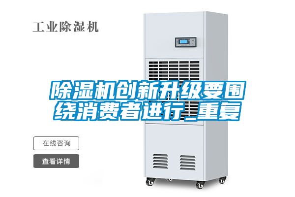 除濕機(jī)創(chuàng)新升級(jí)要圍繞消費(fèi)者進(jìn)行_重復(fù)