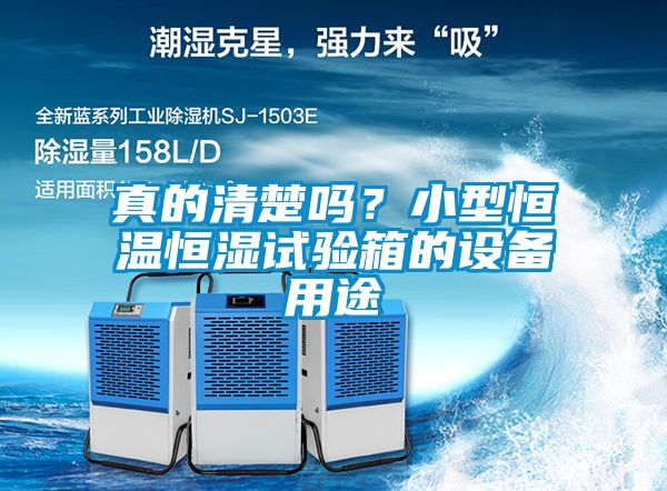 真的清楚嗎？小型恒溫恒濕試驗箱的設備用途