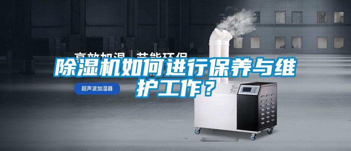除濕機如何進行保養(yǎng)與維護工作？