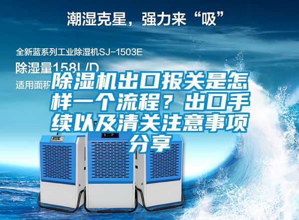 除濕機出口報關是怎樣一個流程？出口手續以及清關注意事項分享