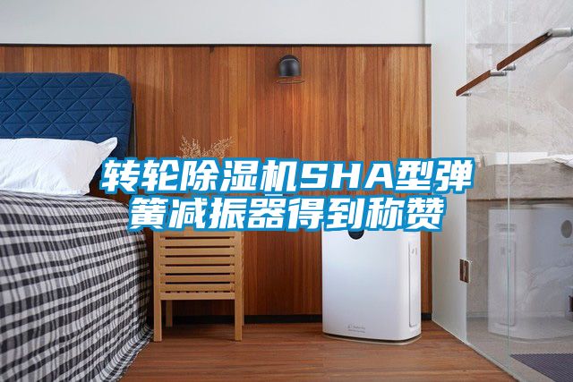轉(zhuǎn)輪除濕機(jī)SHA型彈簧減振器得到稱贊