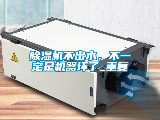除濕機不出水，不一定是機器壞了_重復