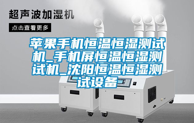 蘋果手機(jī)恒溫恒濕測(cè)試機(jī)_手機(jī)屏恒溫恒濕測(cè)試機(jī)_沈陽(yáng)恒溫恒濕測(cè)試設(shè)備