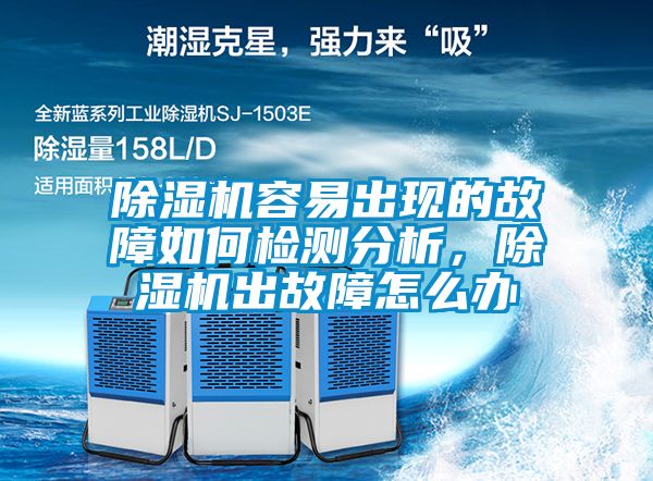 除濕機容易出現的故障如何檢測分析，除濕機出故障怎么辦