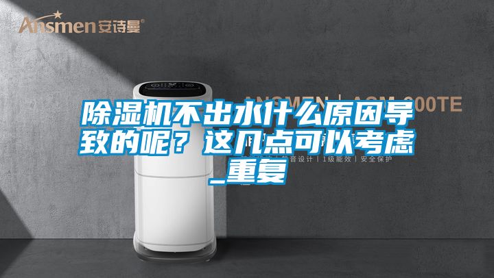 除濕機不出水什么原因導致的呢？這幾點可以考慮_重復