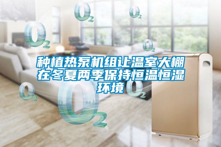 種植熱泵機(jī)組讓溫室大棚在冬夏兩季保持恒溫恒濕環(huán)境