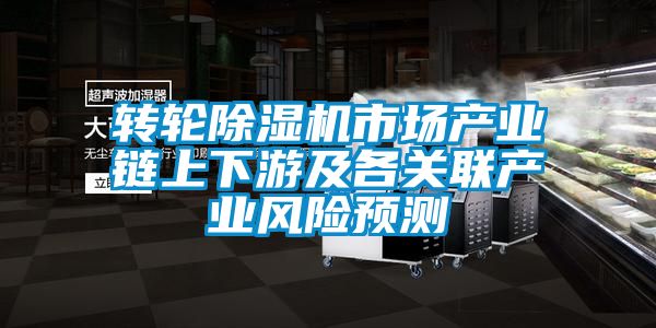 轉(zhuǎn)輪除濕機(jī)市場產(chǎn)業(yè)鏈上下游及各關(guān)聯(lián)產(chǎn)業(yè)風(fēng)險預(yù)測