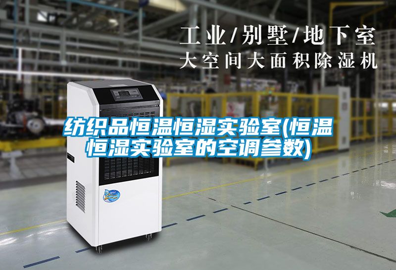 紡織品恒溫恒濕實(shí)驗(yàn)室(恒溫恒濕實(shí)驗(yàn)室的空調(diào)參數(shù))