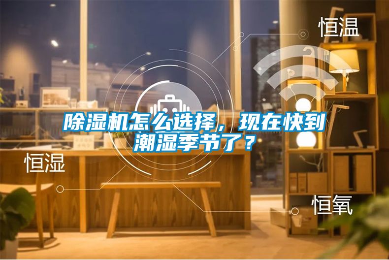 除濕機怎么選擇，現(xiàn)在快到潮濕季節(jié)了？