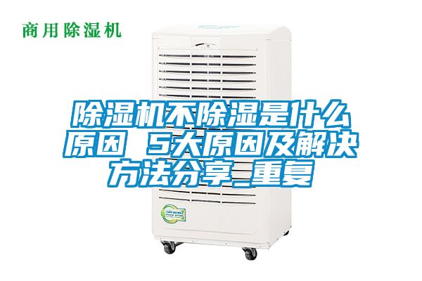 除濕機(jī)不除濕是什么原因 5大原因及解決方法分享_重復(fù)