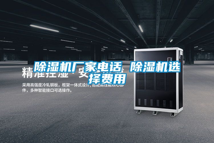 除濕機(jī)廠(chǎng)家電話(huà) 除濕機(jī)選擇費(fèi)用