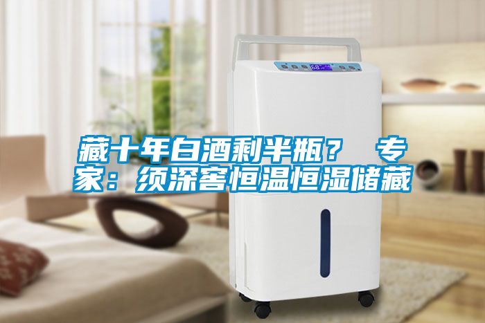 藏十年白酒剩半瓶？ 專家：須深窖恒溫恒濕儲藏