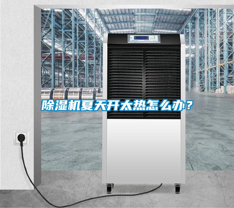 除濕機(jī)夏天開(kāi)太熱怎么辦？