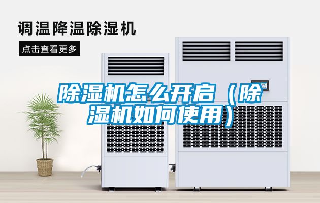 除濕機(jī)怎么開啟（除濕機(jī)如何使用）