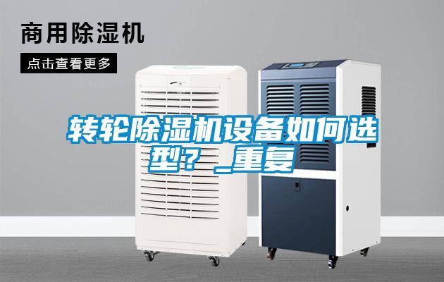 轉(zhuǎn)輪除濕機設(shè)備如何選型？_重復(fù)
