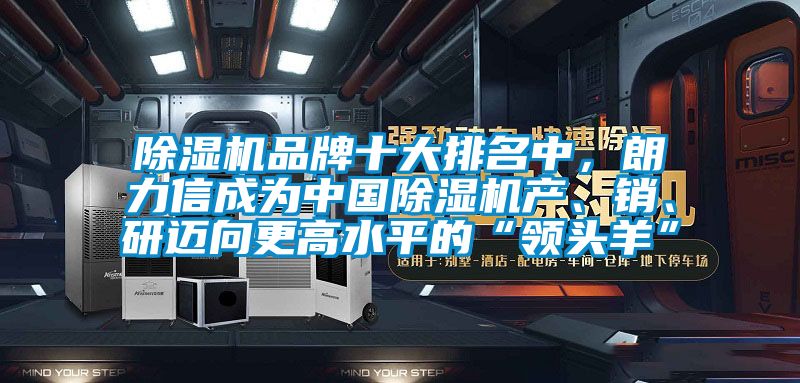 除濕機品牌十大排名中，朗力信成為中國除濕機產(chǎn)、銷、研邁向更高水平的“領(lǐng)頭羊”