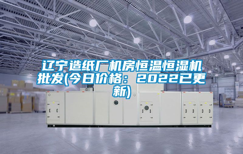 遼寧造紙廠機(jī)房恒溫恒濕機(jī)批發(fā)(今日價(jià)格：2022已更新)