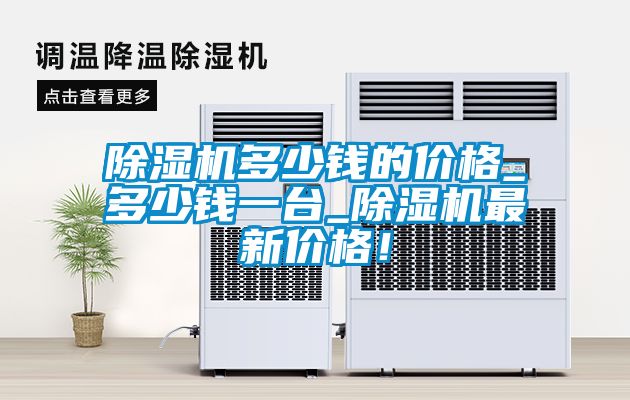 除濕機(jī)多少錢的價(jià)格_多少錢一臺_除濕機(jī)最新價(jià)格！