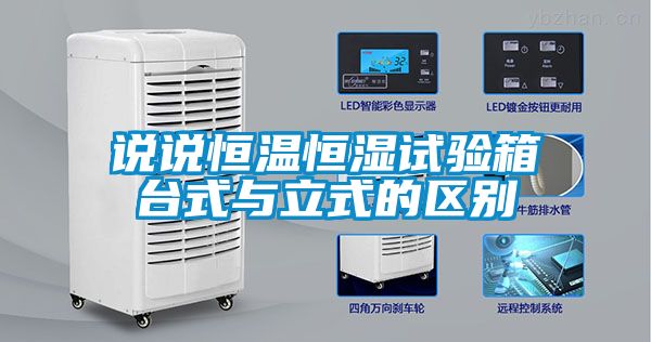 說說恒溫恒濕試驗箱臺式與立式的區(qū)別